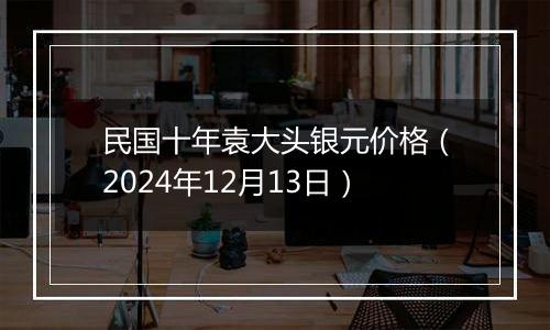 民国十年袁大头银元价格(2024年12月13日)