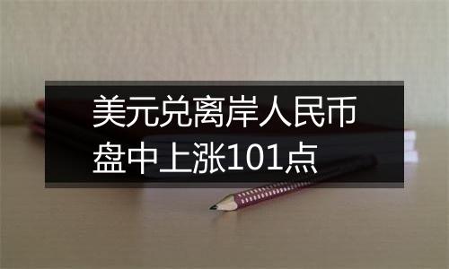 美元兑离岸人民币盘中上涨101点
