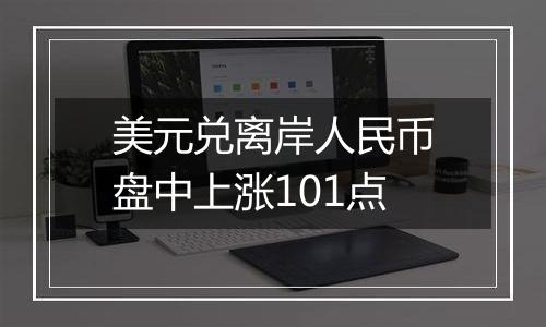 美元兑离岸人民币盘中上涨101点