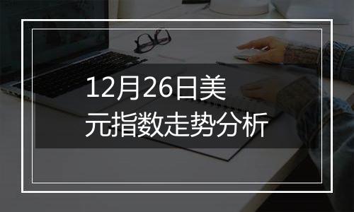 12月26日美元指数走势分析