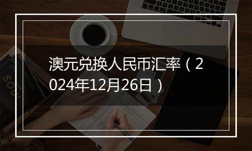 澳元兑换人民币汇率(2024年12月26日)