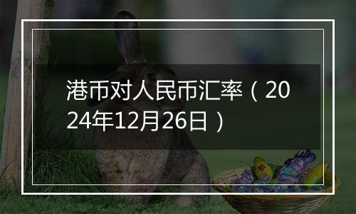 港币对人民币汇率(2024年12月26日)