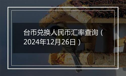 台币兑换人民币汇率查询(2024年12月26日)