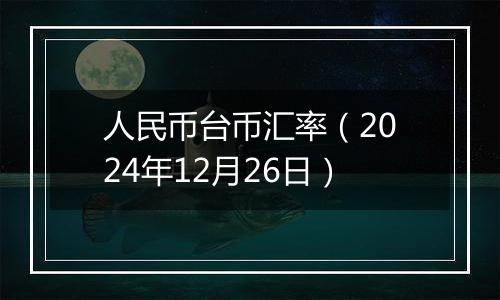 人民币台币汇率(2024年12月26日)