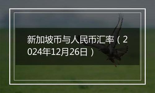 新加坡币与人民币汇率(2024年12月26日)