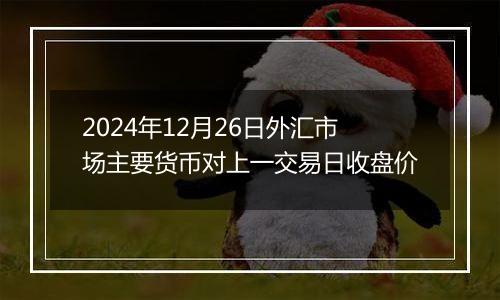 2024年12月26日外汇市场主要货币对上一交易日收盘价