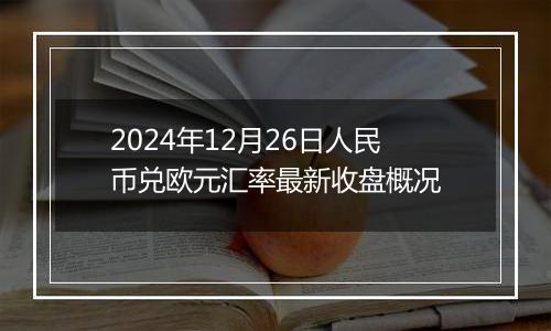 2024年12月26日人民币兑欧元汇率最新收盘概况