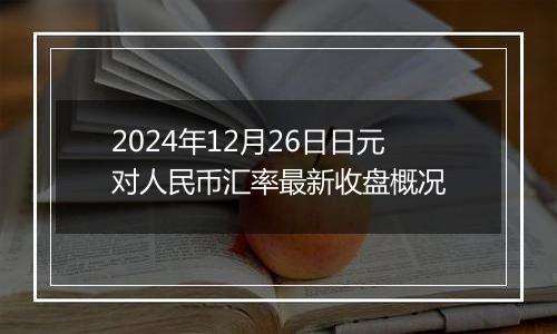 2024年12月26日日元对人民币汇率最新收盘概况