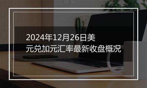 2024年12月26日美元兑加元汇率最新收盘概况