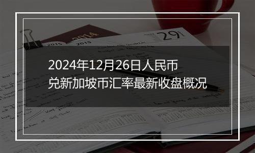 2024年12月26日人民币兑新加坡币汇率最新收盘概况