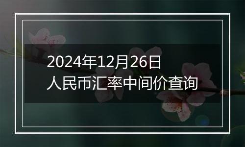 2024年12月26日人民币汇率中间价查询