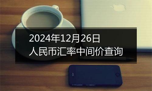 2024年12月26日人民币汇率中间价查询