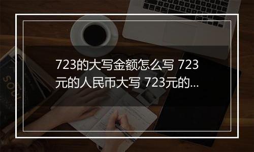 723的大写金额怎么写 723元的人民币大写 723元的数字大写