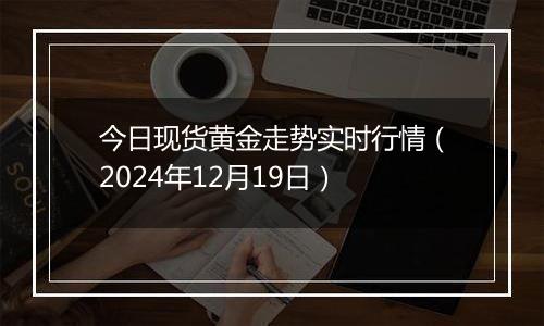 今日现货黄金走势实时行情（2024年12月19日）