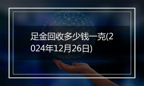 足金回收多少钱一克(2024年12月26日)