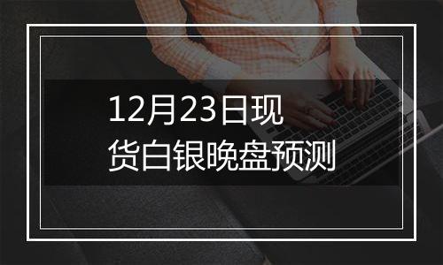 12月23日现货白银晚盘预测