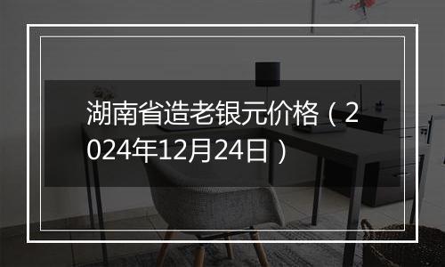 湖南省造老银元价格(2024年12月24日)
