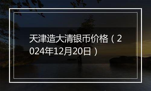 天津造大清银币价格(2024年12月20日)