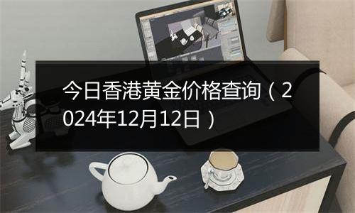 今日香港黄金价格查询(2024年12月12日)