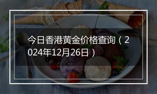 今日香港黄金价格查询(2024年12月26日)