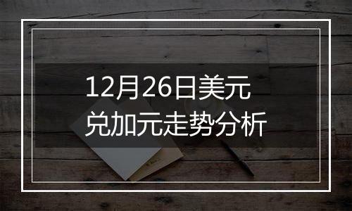 12月26日美元兑加元走势分析