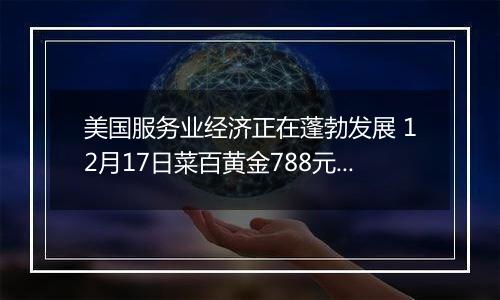 美国服务业经济正在蓬勃发展 12月17日菜百黄金788元/克