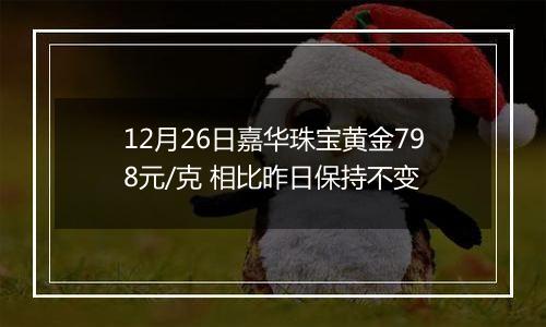 12月26日嘉华珠宝黄金798元/克 相比昨日保持不变