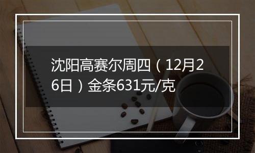 沈阳高赛尔周四(12月26日)金条631元/克