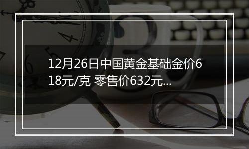 12月26日中国黄金基础金价618元/克 零售价632元/克