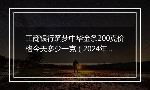 工商银行筑梦中华金条200克价格今天多少一克(2024年12月24日)