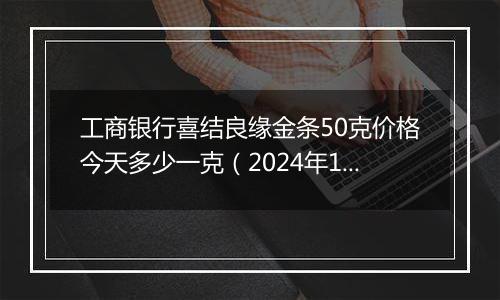 工商银行喜结良缘金条50克价格今天多少一克(2024年12月24日)
