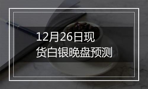 12月26日现货白银晚盘预测