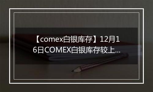 【comex白银库存】12月16日COMEX白银库存较上一日减持19.11吨