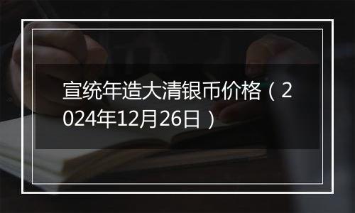 宣统年造大清银币价格(2024年12月26日)