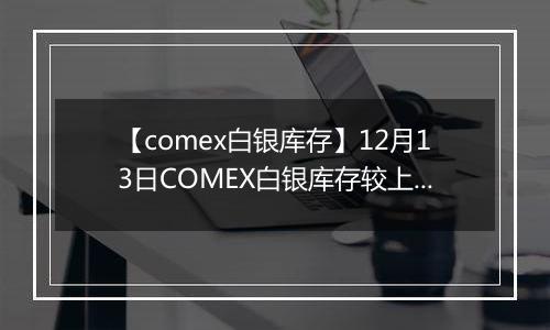 【comex白银库存】12月13日COMEX白银库存较上一日增持16.22吨