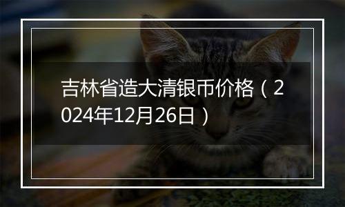 吉林省造大清银币价格(2024年12月26日)