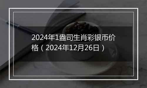 2024年1盎司生肖彩银币价格(2024年12月26日)