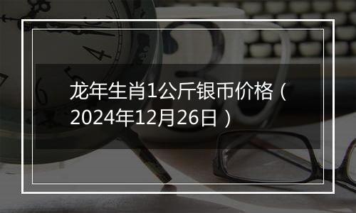 龙年生肖1公斤银币价格(2024年12月26日)