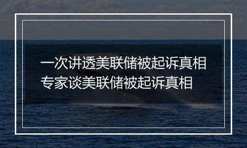 一次讲透美联储被起诉真相专家谈美联储被起诉真相