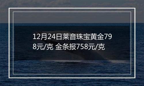 12月24日莱音珠宝黄金798元/克 金条报758元/克