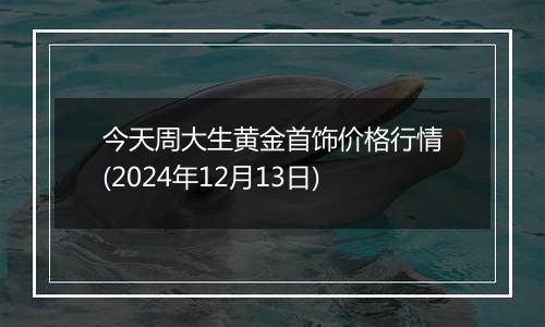 今天周大生黄金首饰价格行情(2024年12月13日)
