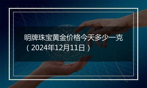明牌珠宝黄金价格今天多少一克(2024年12月11日)