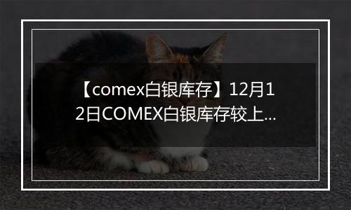 【comex白银库存】12月12日COMEX白银库存较上一日减持0.13吨