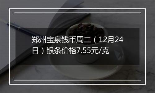 郑州宝泉钱币周二(12月24日)银条价格7.55元/克