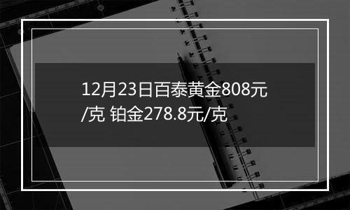 12月23日百泰黄金808元/克 铂金278.8元/克