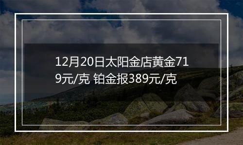 12月20日太阳金店黄金719元/克 铂金报389元/克