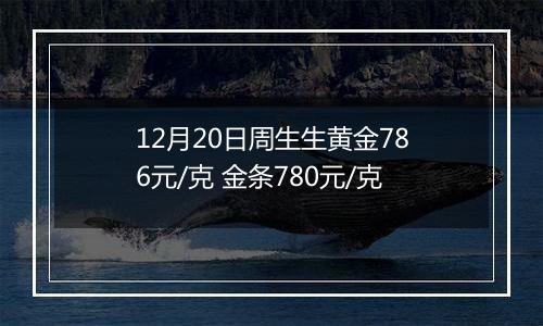 12月20日周生生黄金786元/克 金条780元/克