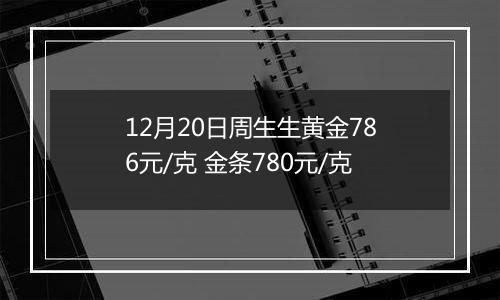 12月20日周生生黄金786元/克 金条780元/克