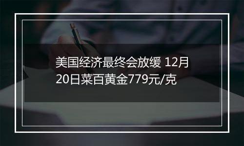 美国经济最终会放缓 12月20日菜百黄金779元/克