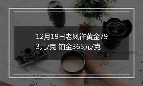 12月19日老凤祥黄金793元/克 铂金365元/克